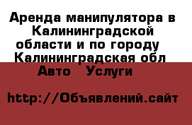 Аренда манипулятора в Калининградской области и по городу - Калининградская обл. Авто » Услуги   